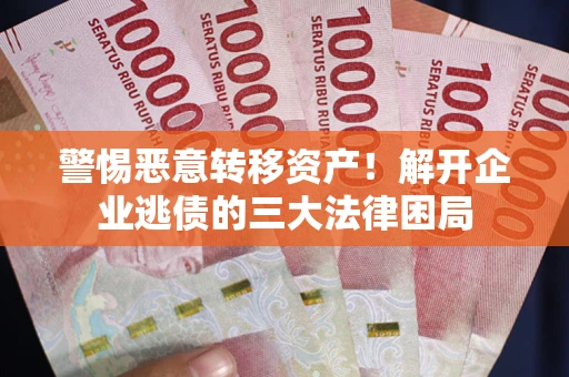 武汉警惕恶意转移资产！解开企业逃债的三大法律困局