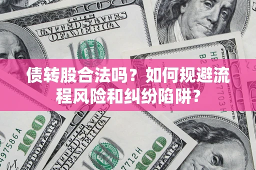 武汉债转股合法吗？如何规避流程风险和纠纷陷阱？