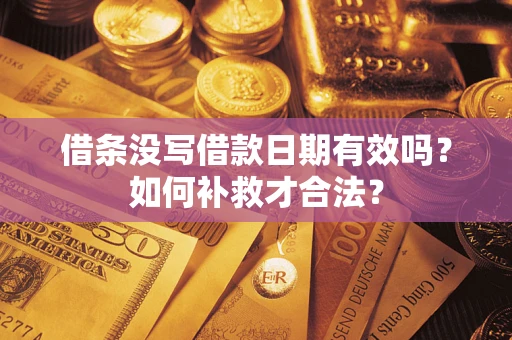 武汉借条没写借款日期有效吗？如何补救才合法？