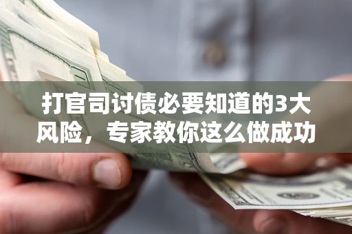 武汉打官司讨债必要知道的3大风险，专家教你这么做成功率飙升