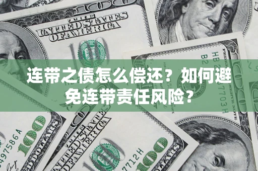 武汉连带之债怎么偿还？如何避免连带责任风险？