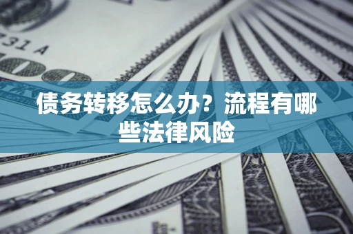 武汉债务转移怎么办？流程有哪些法律风险