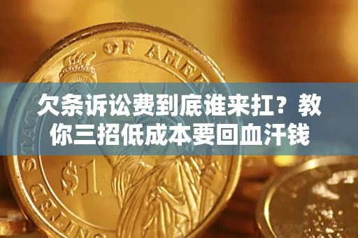 武汉欠条诉讼费到底谁来扛？教你三招低成本要回血汗钱