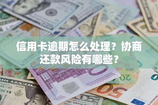 武汉信用卡逾期怎么处理？协商还款风险有哪些？